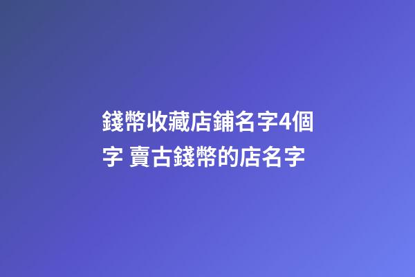 錢幣收藏店鋪名字4個字 賣古錢幣的店名字-第1張-店鋪起名-玄機派